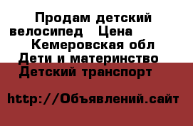 Продам детский велосипед › Цена ­ 1 100 - Кемеровская обл. Дети и материнство » Детский транспорт   